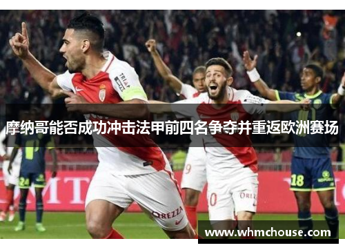 摩纳哥能否成功冲击法甲前四名争夺并重返欧洲赛场