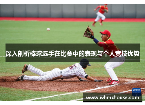 深入剖析棒球选手在比赛中的表现与个人竞技优势