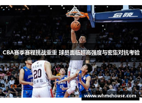 CBA赛季赛程挑战重重 球员面临超高强度与密集对抗考验