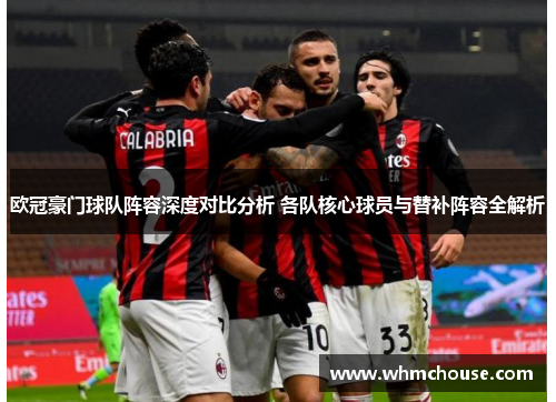 欧冠豪门球队阵容深度对比分析 各队核心球员与替补阵容全解析