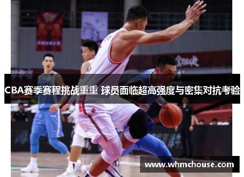 CBA赛季赛程挑战重重 球员面临超高强度与密集对抗考验