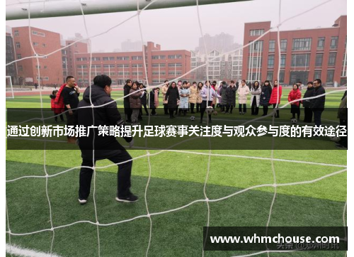 通过创新市场推广策略提升足球赛事关注度与观众参与度的有效途径